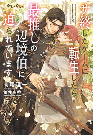 サ終したゲームに転生したら、最推しの辺境伯にぐいぐい迫られています